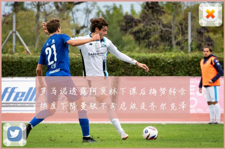 罗马诺透露阿莫林下课后梅努转会热度下降曼联不考虑放走齐尔克泽