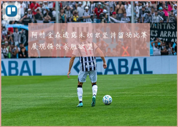 阿特金森透露米切尔坚持留场比赛展现强烈求胜欲望