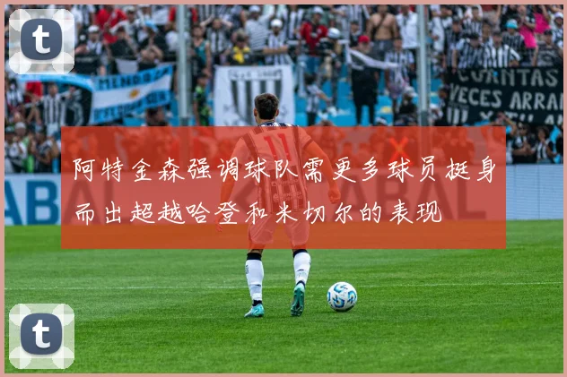阿特金森强调球队需更多球员挺身而出超越哈登和米切尔的表现