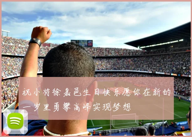 祝小将徐嘉邑生日快乐愿你在新的一岁里勇攀高峰实现梦想