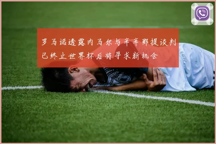 罗马诺透露内马尔与辛辛那提谈判已终止世界杯后将寻求新机会