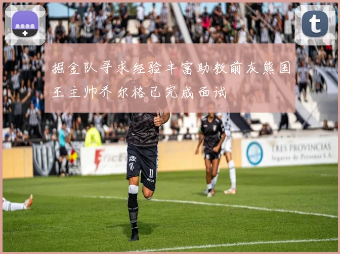 掘金队寻求经验丰富助教前灰熊国王主帅乔尔格已完成面试