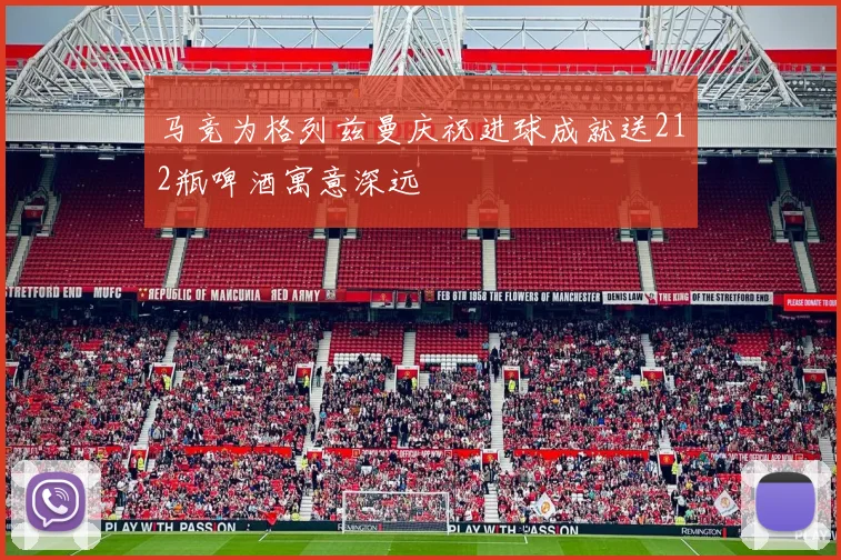 马竞为格列兹曼庆祝进球成就送212瓶啤酒寓意深远