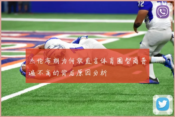 杰伦布朗为何敢直言体育圈智商普遍不高的背后原因分析