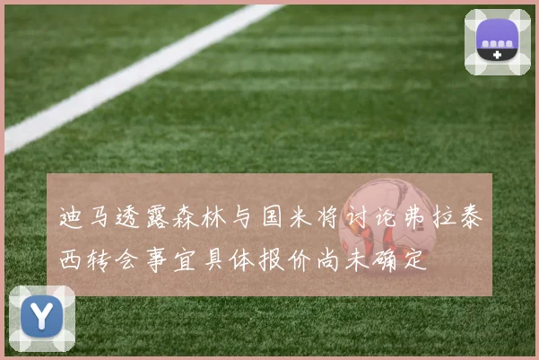 迪马透露森林与国米将讨论弗拉泰西转会事宜具体报价尚未确定