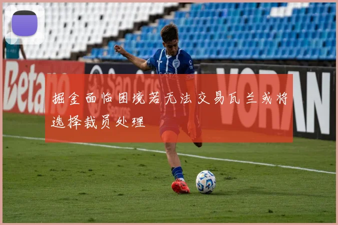 掘金面临困境若无法交易瓦兰或将选择裁员处理