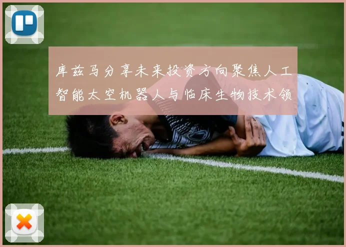库兹马分享未来投资方向聚焦人工智能太空机器人与临床生物技术领域