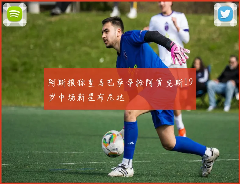 阿斯报称皇马巴萨争抢阿贾克斯19岁中场新星布尼达