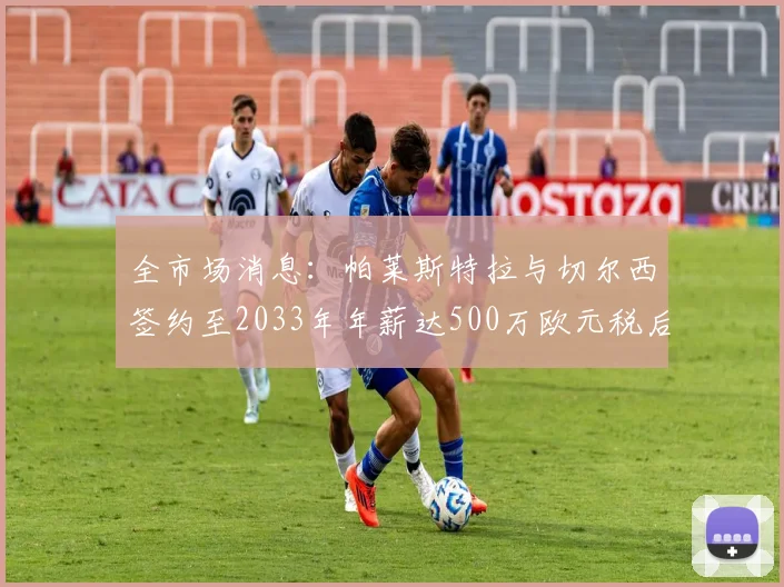 全市场消息：帕莱斯特拉与切尔西签约至2033年年薪达500万欧元税后